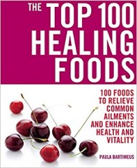 The Top 100 Healing Foods : 100 Makanan yang Berkhasiat untuk Menyembuhkan, Menyehatkan, dan Menambah Vitalitas